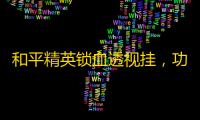 和平精英锁血透视挂	
，功能与特色分析及其安卓透视稳定性探讨